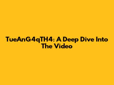 TueAnG4qTH4: A Deep Dive Into The Video