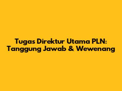 Tugas Direktur Utama PLN: Tanggung Jawab & Wewenang