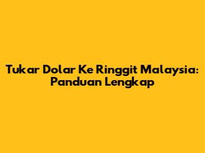 Tukar Dolar Ke Ringgit Malaysia: Panduan Lengkap