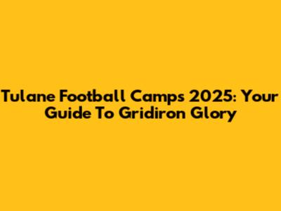 Tulane Football Camps 2025: Your Guide To Gridiron Glory
