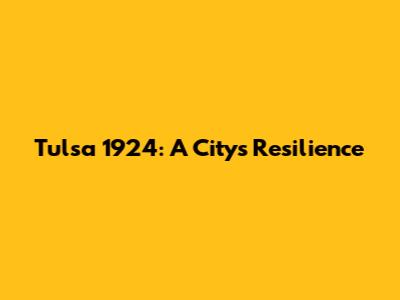 Tulsa 1924: A City's Resilience