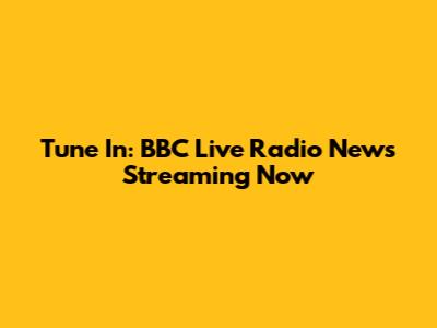 Tune In: BBC Live Radio News Streaming Now