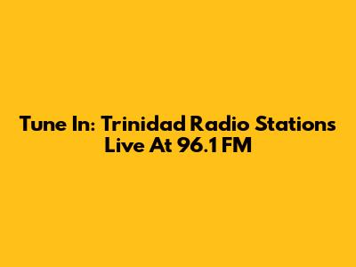 Tune In: Trinidad Radio Stations Live At 96.1 FM
