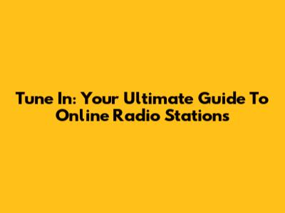 Tune In: Your Ultimate Guide To Online Radio Stations