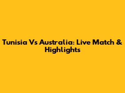 Tunisia Vs Australia: Live Match & Highlights