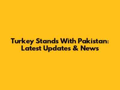 Turkey Stands With Pakistan: Latest Updates & News
