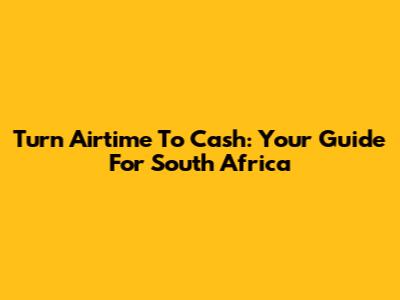 Turn Airtime To Cash: Your Guide For South Africa