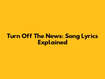 Turn Off The News: Song Lyrics Explained