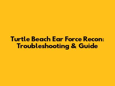 Turtle Beach Ear Force Recon: Troubleshooting & Guide
