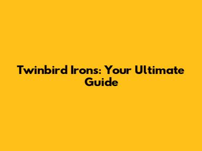 Twinbird Irons: Your Ultimate Guide