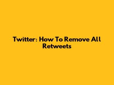 Twitter: How To Remove All Retweets