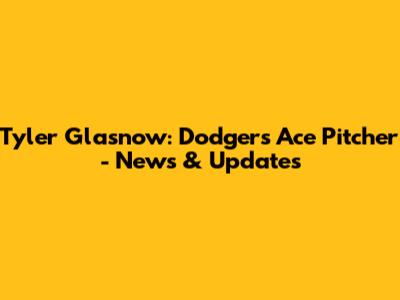 Tyler Glasnow: Dodgers Ace Pitcher - News & Updates
