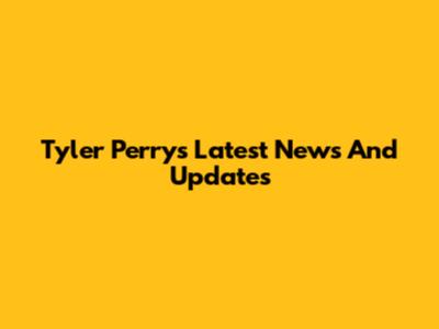 Tyler Perry's Latest News And Updates