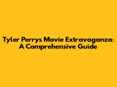 Tyler Perry's Movie Extravaganza: A Comprehensive Guide