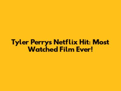 Tyler Perry's Netflix Hit: Most Watched Film Ever!