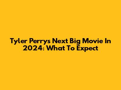 Tyler Perry's Next Big Movie In 2024: What To Expect