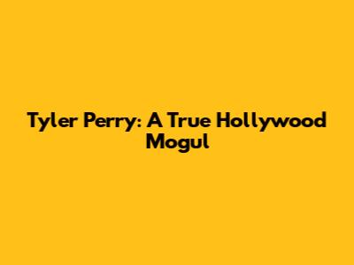 Tyler Perry: A True Hollywood Mogul