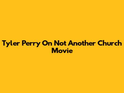 Tyler Perry On 'Not Another Church Movie'