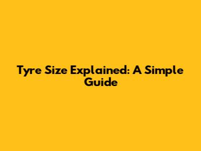 Tyre Size Explained: A Simple Guide
