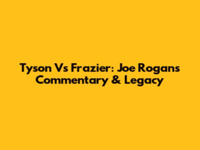 Tyson Vs Frazier: Joe Rogan's Commentary & Legacy
