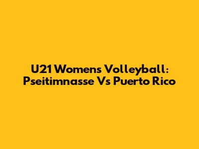 U21 Women's Volleyball: Pseitimnasse Vs Puerto Rico
