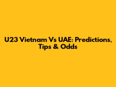 U23 Vietnam Vs UAE: Predictions, Tips & Odds