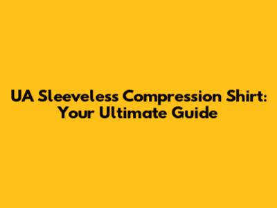 UA Sleeveless Compression Shirt: Your Ultimate Guide