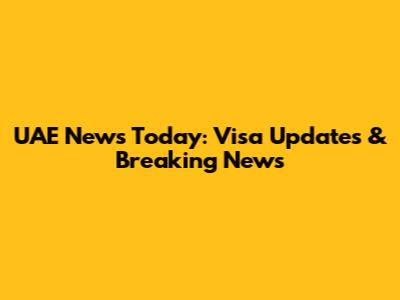 UAE News Today: Visa Updates & Breaking News