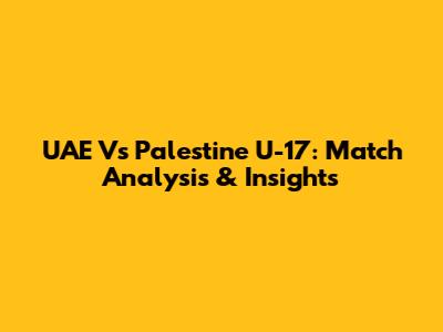 UAE Vs Palestine U-17: Match Analysis & Insights