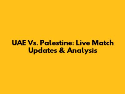 UAE Vs. Palestine: Live Match Updates & Analysis