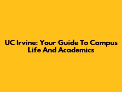 UC Irvine: Your Guide To Campus Life And Academics