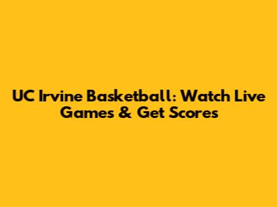 UC Irvine Basketball: Watch Live Games & Get Scores