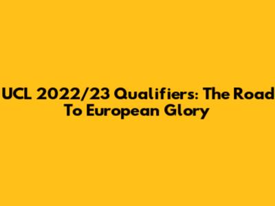 UCL 2022/23 Qualifiers: The Road To European Glory