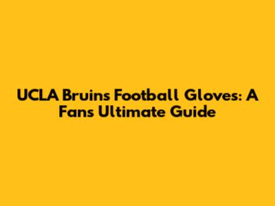 UCLA Bruins Football Gloves: A Fan's Ultimate Guide