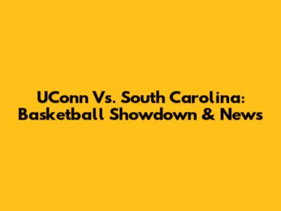 UConn Vs. South Carolina: Basketball Showdown & News