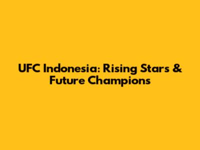 UFC Indonesia: Rising Stars & Future Champions