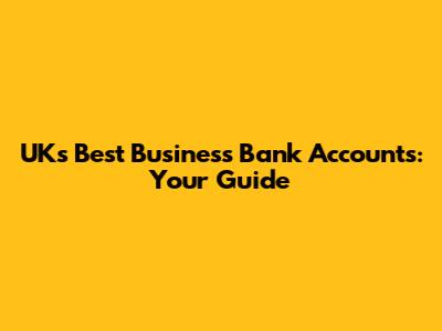 UK's Best Business Bank Accounts: Your Guide