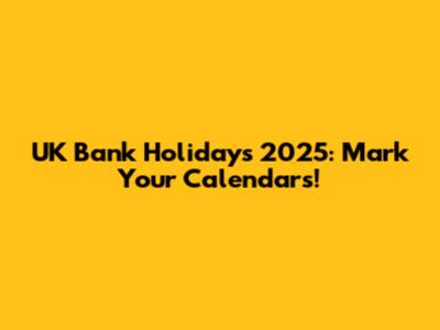UK Bank Holidays 2025: Mark Your Calendars!