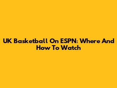 UK Basketball On ESPN: Where And How To Watch