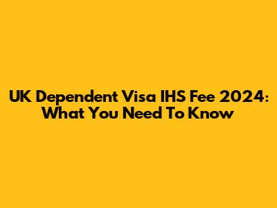 UK Dependent Visa IHS Fee 2024: What You Need To Know