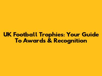 UK Football Trophies: Your Guide To Awards & Recognition