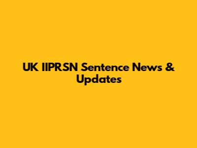 UK IIPRSN Sentence News & Updates