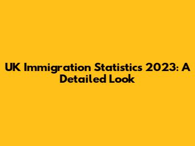 UK Immigration Statistics 2023: A Detailed Look
