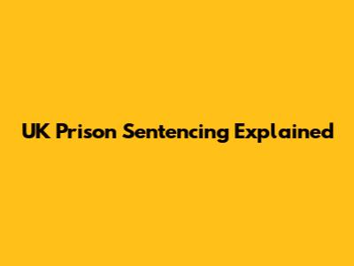 UK Prison Sentencing Explained