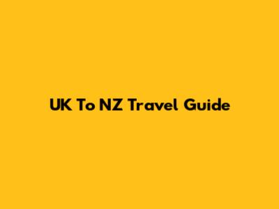 UK To NZ Travel Guide