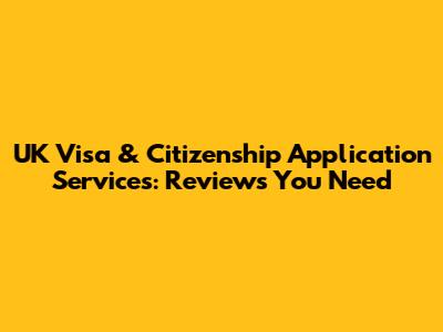 UK Visa & Citizenship Application Services: Reviews You Need
