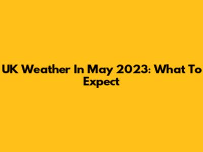 UK Weather In May 2023: What To Expect