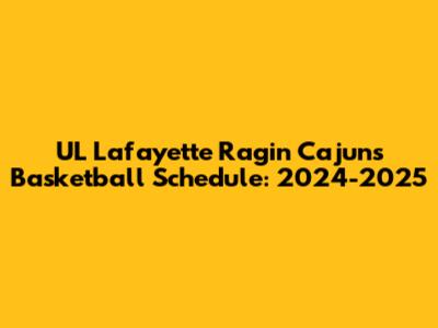 UL Lafayette Ragin' Cajuns Basketball Schedule: 2024-2025