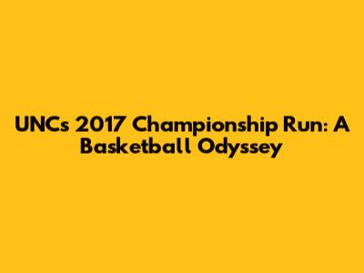 UNC's 2017 Championship Run: A Basketball Odyssey