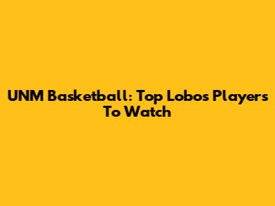 UNM Basketball: Top Lobos Players To Watch